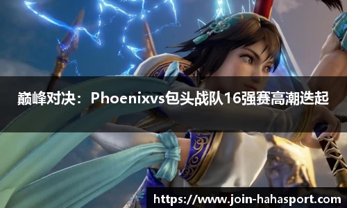 巅峰对决：Phoenixvs包头战队16强赛高潮迭起