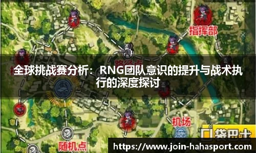 全球挑战赛分析：RNG团队意识的提升与战术执行的深度探讨
