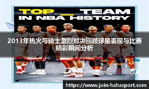 2013年热火与骑士激烈对决回顾球星表现与比赛精彩瞬间分析