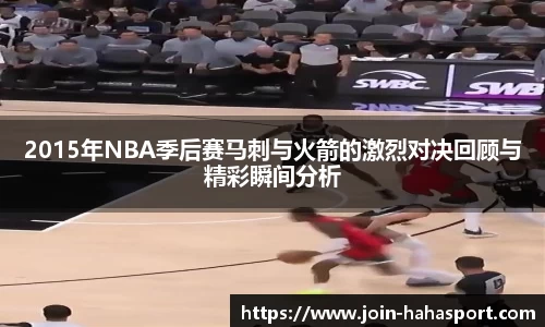 2015年NBA季后赛马刺与火箭的激烈对决回顾与精彩瞬间分析