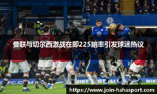 曼联与切尔西激战在即225赔率引发球迷热议